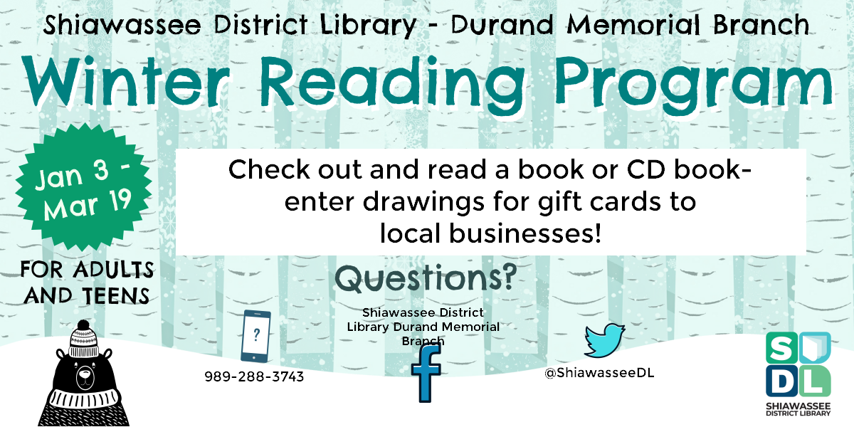 Durand Memorial Branch Winter Reading Program. Check out and read a book or CD book and you can enter drawings for gift cards to local businesses! January 3rd through March 19th. For Adults and Teens.
