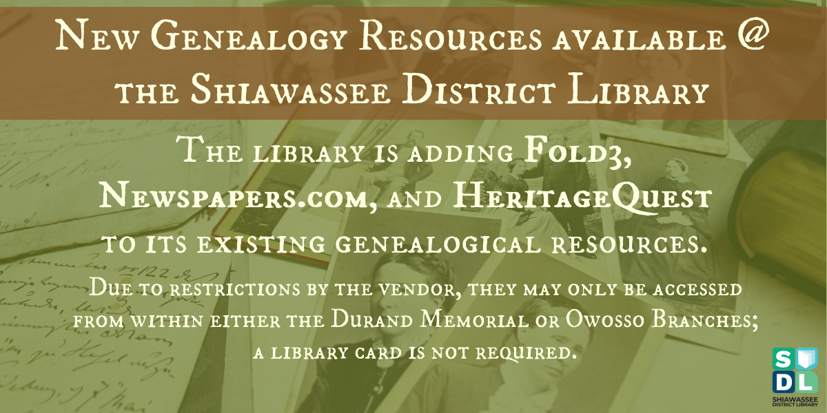 New Genealogy Resources available at the Shiawassee District Library. The Library is adding Fold3, Newspapers.com, and HeritageQuest to its existing genealogical resources. Due to restrictions by the vendor, they may only be accessed from withing either the Durand Memorial or Owosso Building; a library card is not required.