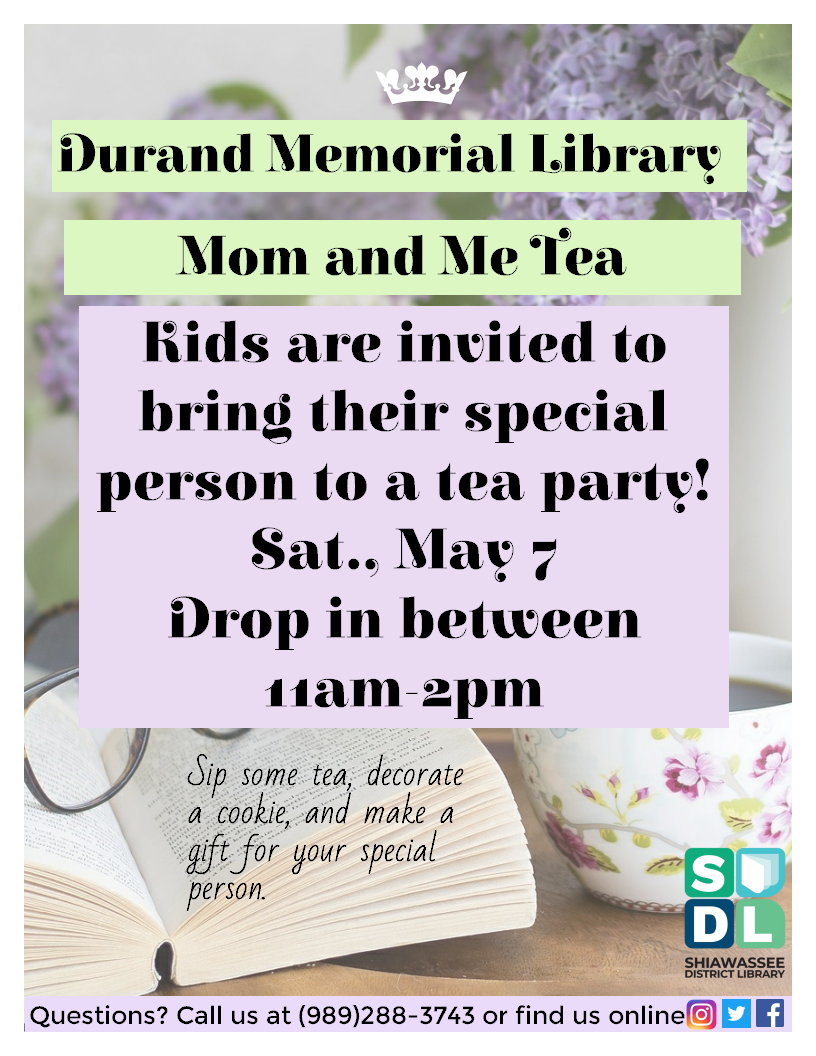 Mom and Me Tea Party at Durand Memorial Library May 7 from 11 a.m. to 2 p.m.  Kids can invite mom or their favorite person.