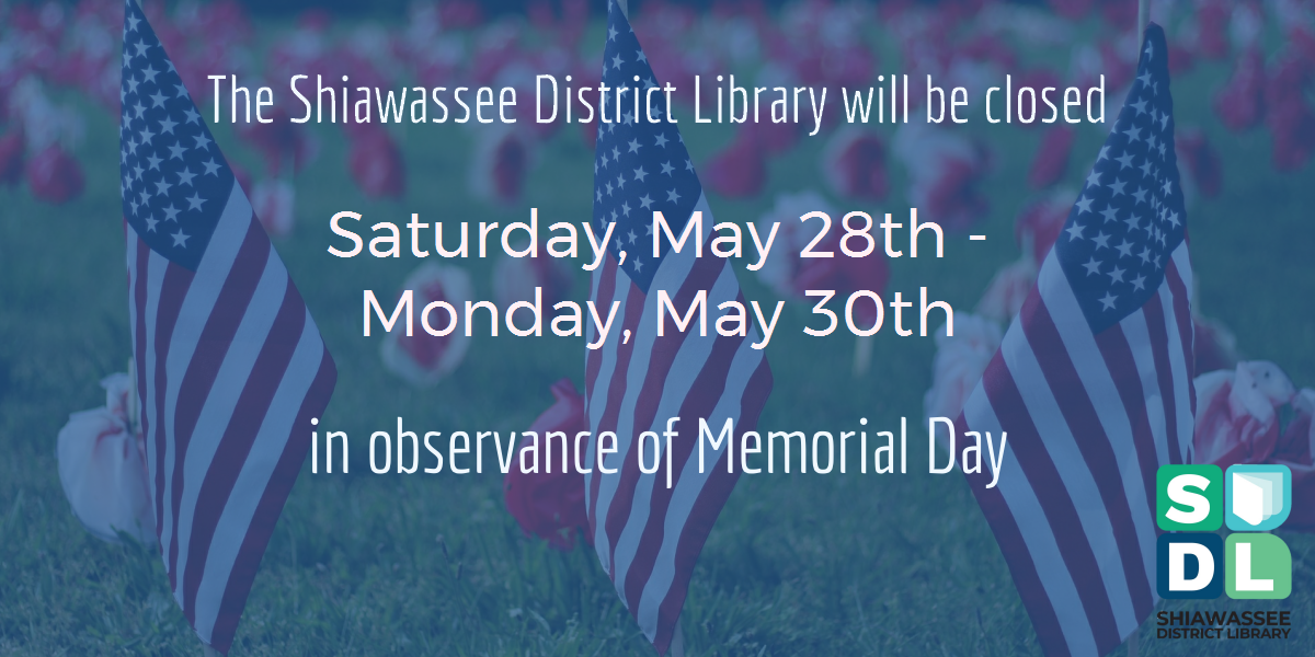The Shiawassee District Library will be closed Saturday, May 28 - Monday, May 30 in observance of Memorial Day.