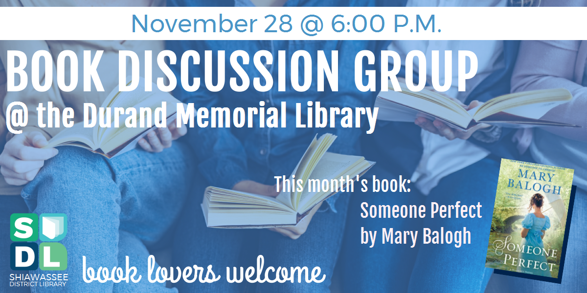 Book Discussion Group @ Durand Memorial Library. November 28 at 6:00 p.m. This month's book is Someone Perfect by Mary Balogh. Book Lovers welcome!