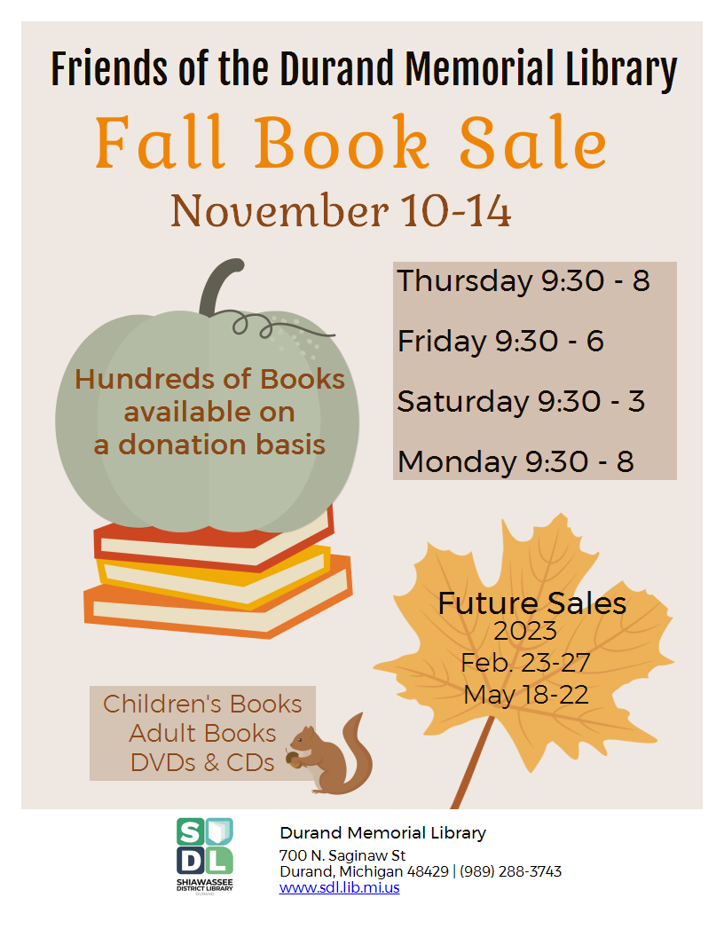 Friends of the Library fall book sale November 10 to 14 at the Durand Memorial Library.  Thursday 9:30 to 8, Friday 9:30 to 6, Saturay 9:30 to 3, Monday 9:30 to 8.