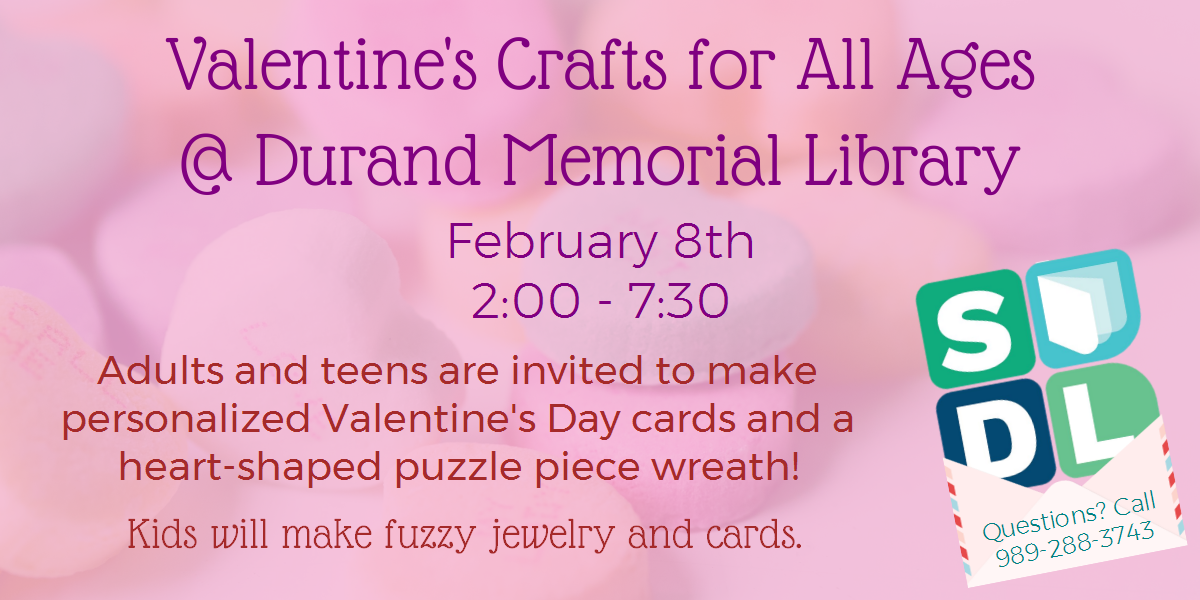 Valentine's Crafts for All Ages @ Durand Memorial Library. February 8th from 2 to 7:30. Adults and teens are invited to make personalized Valentine's Day cards and a heart-shaped puzzle piece wreath! Kids will make fuzzy jewlery and cards.
