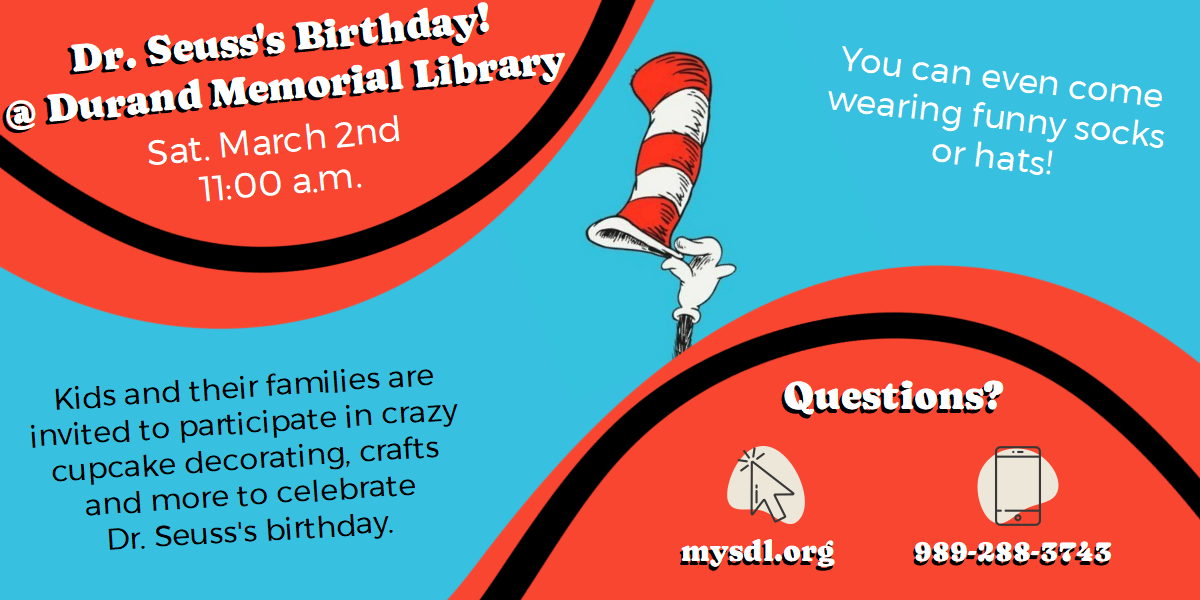 Dr. Seuss's Birthday @ Durand Memorial Library. Saturday, March 2nd at 11 a.m. Kids and their families are invited to participate in crazy cupcake decorating, crafts and more to celebrate Dr. Seuss's Birthday!