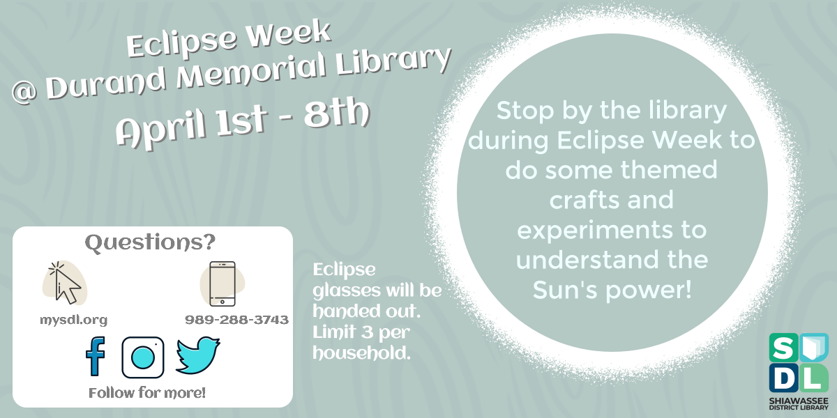 Eclipse Week @ Durand Memorial Library. April 1st through April 8th. Stop by the library during Eclipse Week to do some themed crafts and experiemnts to understand the Sun's power!