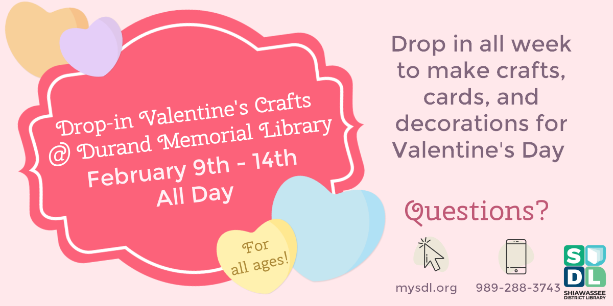 Drop-in Valentine's Crafts @ Durand Memorial Library. February 9th through 14th, all day. For all ages! Drop in all week to make crafts, cards, and decorations for Valentine's Day! Sponsored by Friends of the Library
