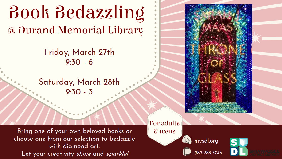 Book Bedazzling @ Durand Memorial Library. Friday, March 27th from 9:30 a.m. to 6 p.m. and Saturday, March 28th from 9:30 a.m. to 3 p.m. For adults & teens. Bring one of your own beloved books or choose one from our selection to bedazzle with diamond art. Let your creativity shine and sparkle!