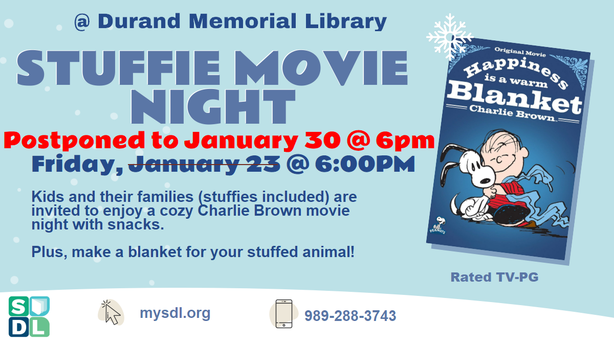 Stuffie Movie Night @ Durand Memorial Library. Friday, January 23 @ 6:00PM. This event has been postponed until Friday, January 30th at 6 p.m. Kids and their families (stuffies included) are invited to enjoy a cozy Charlie Brown movie night with snacks.  Plus, make a blanket for your stuffed animal! Rated TV-PG
