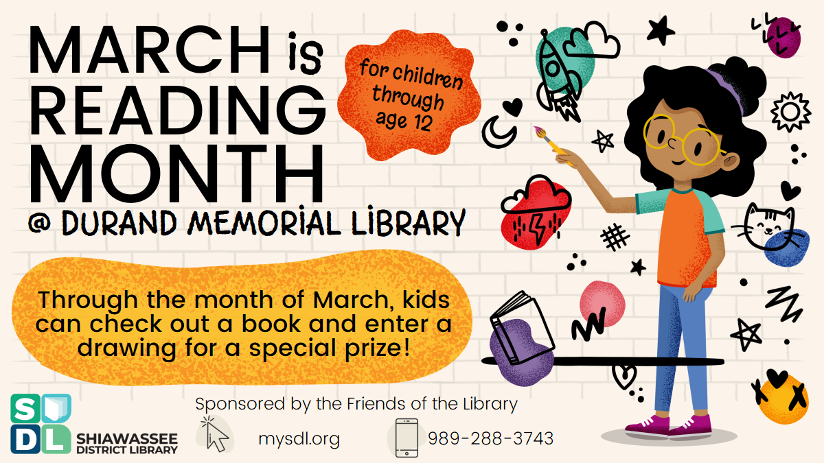 March is Reading Month @ Durand Memorial Library. For kids through age 12. Through the month of March, kids can check out a book and enter a drawing for a special prize! Sponsored by the Friends of the Library.