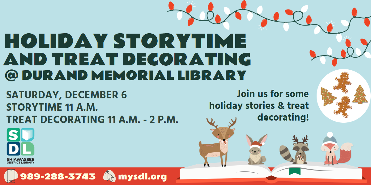 Holiday Storytime and Treat Decorating @ Durand Memorial Library. Saturday, December 6th. Storytime at 11 a.m. and treat decorating from 11 a.m. until 2 p.m. Join us for some holiday stories and treat decorating!