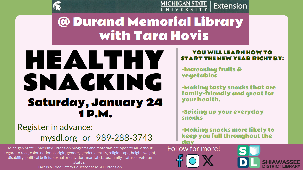 Healthy Snacking with Tara Hovis @ Durand Memorial Library. Saturday, January 24 1 P.M. YOU WILL LEARN HOW TO START THE NEW YEAR RIGHT BY: -Increasing fruits & vegetables  -Making tasty snacks that are family-friendly and great for your health.  -Spicing up your everyday snacks   -Making snacks more likely to keep you full throughout the day